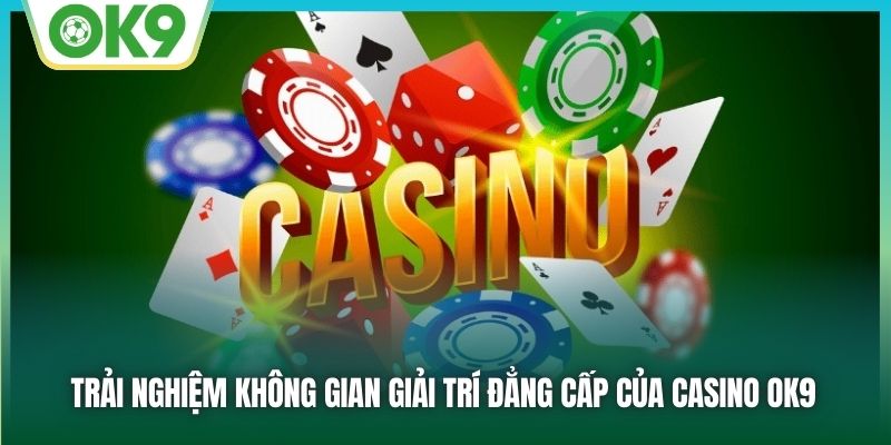 Trải nghiệm không gian giải trí đẳng cấp của Sòng bạc OK9