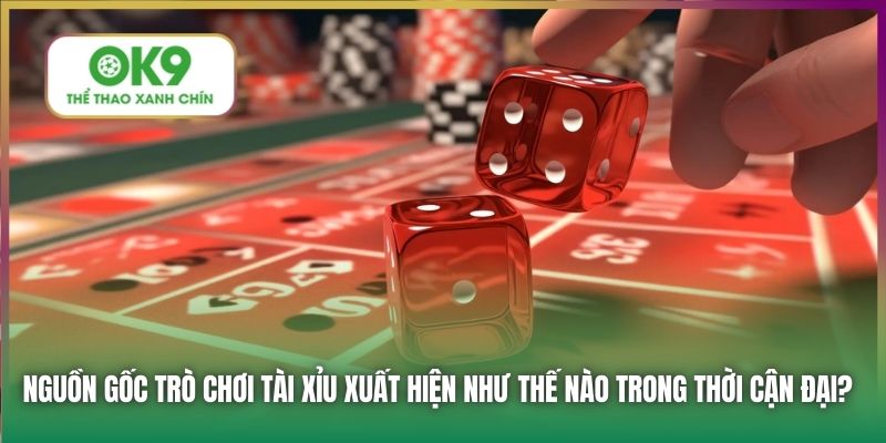 Nguồn gốc trò chơi Tài Xỉu xuất hiện như thế nào trong thời cận đại?